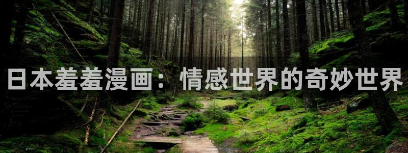 羞羞漫画 在线入口：日本羞羞漫画：情感世界的奇妙世界